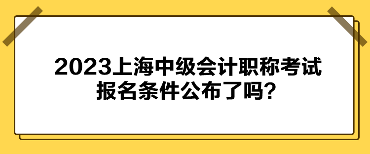 2023上海中級(jí)會(huì)計(jì)職稱考試報(bào)名條件公布了嗎？