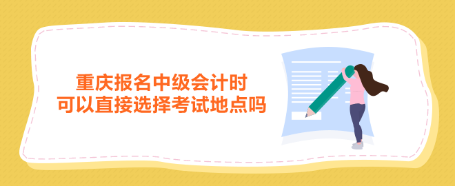 重慶報名中級會計時可以直接選擇考試地點嗎