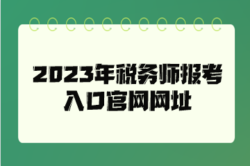 2023年稅務(wù)師報(bào)考入口官網(wǎng)網(wǎng)址