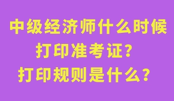 中級經(jīng)濟(jì)師什么時候打印準(zhǔn)考證？打印規(guī)則是什么？