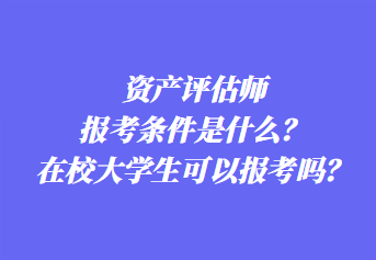 資產(chǎn)評(píng)估師報(bào)考條件是什么？在校大學(xué)生可以報(bào)考嗎？