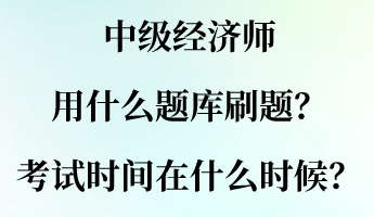 中級經(jīng)濟師用什么題庫刷題？考試時間大概在什么時候？