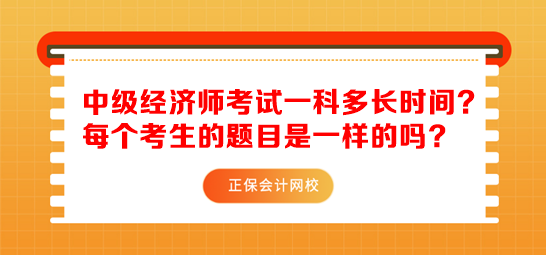 中級(jí)經(jīng)濟(jì)師考試一科多長(zhǎng)時(shí)間？每個(gè)考生的題目是一樣的嗎