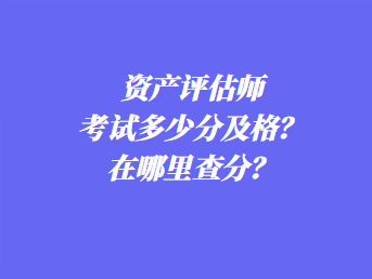 資產(chǎn)評估師考試多少分及格？在哪里查分？