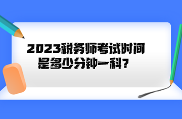 2023稅務(wù)師考試時間是多少分鐘一科？