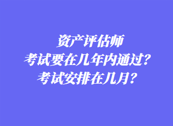 資產(chǎn)評(píng)估師考試要在幾年內(nèi)通過？考試安排在幾月？