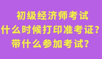 初級經(jīng)濟(jì)師考試什么時候打印準(zhǔn)考證？帶什么參加考試？