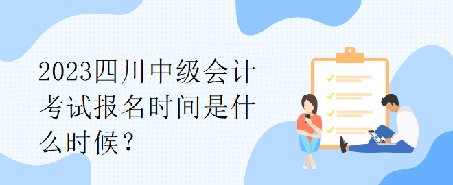 2023四川中級(jí)會(huì)計(jì)考試報(bào)名時(shí)間是什么時(shí)候？