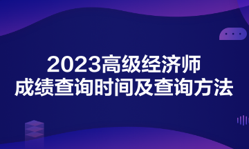 2023高級經(jīng)濟(jì)師成績查詢時間及查詢方法