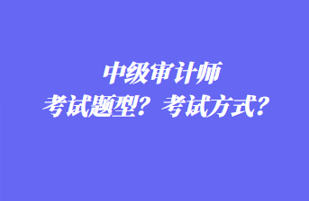 中級(jí)審計(jì)師考試題型？考試方式？