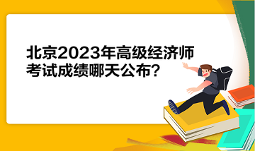 北京2023年高級(jí)經(jīng)濟(jì)師考試成績哪天公布？