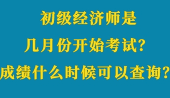 初級(jí)經(jīng)濟(jì)師是幾月份開始考試？成績(jī)什么時(shí)候可以查詢？