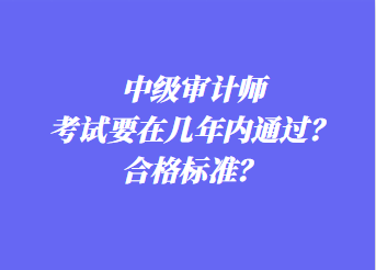 中級審計師考試要在幾年內(nèi)通過？合格標(biāo)準(zhǔn)？