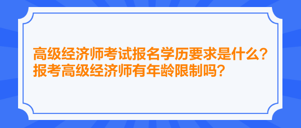 高級(jí)經(jīng)濟(jì)師考試報(bào)名學(xué)歷要求是什么？報(bào)考高級(jí)經(jīng)濟(jì)師有年齡限制嗎？