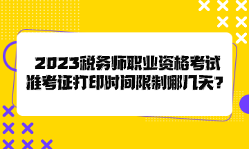 2023稅務(wù)師職業(yè)資格考試準(zhǔn)考證打印時(shí)間限制哪幾天？