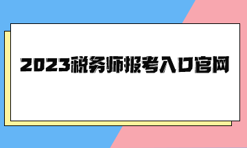 2023稅務師報考入口官網(wǎng)