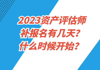 2023資產(chǎn)評估師補(bǔ)報名有幾天？什么時候開始？