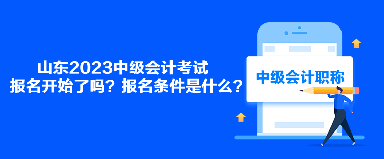 山東2023中級會(huì)計(jì)考試報(bào)名開始了嗎？報(bào)名條件是什么？