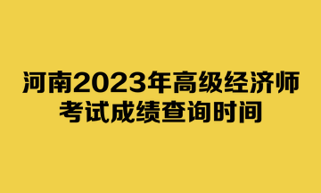 河南2023年高級經(jīng)濟師考試成績查詢時間