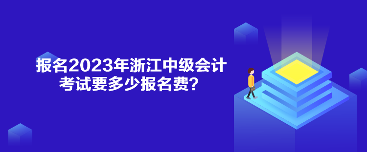 報名2023年浙江中級會計考試要多少報名費？