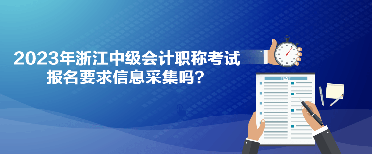 2023年浙江中級會計職稱考試報名要求信息采集嗎？