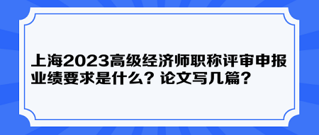 上海2023高級經(jīng)濟師職稱評審申報業(yè)績要求是什么？論文寫幾篇？