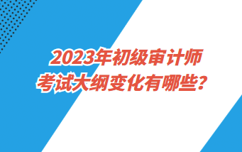 2023年初級(jí)審計(jì)師各科都考哪些內(nèi)容？