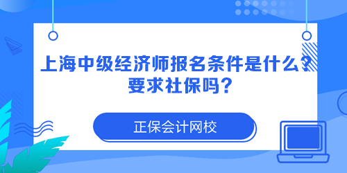 上海中級(jí)經(jīng)濟(jì)師報(bào)名條件是什么？要求社保嗎？