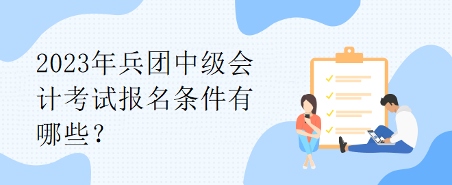 2023年兵團中級會計考試報名條件有哪些？