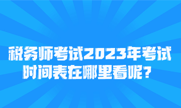 稅務(wù)師考試2023年考試時(shí)間表在哪里看呢？