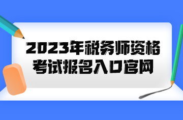 2023年稅務師資格考試報名入口官網(wǎng)