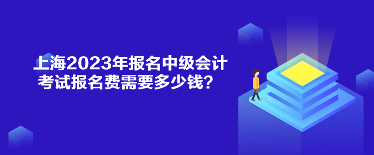 上海2023年報(bào)名中級會計(jì)考試報(bào)名費(fèi)需要多少錢？