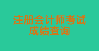 注冊會計師考試成績一般什么時候出？如何查詢？