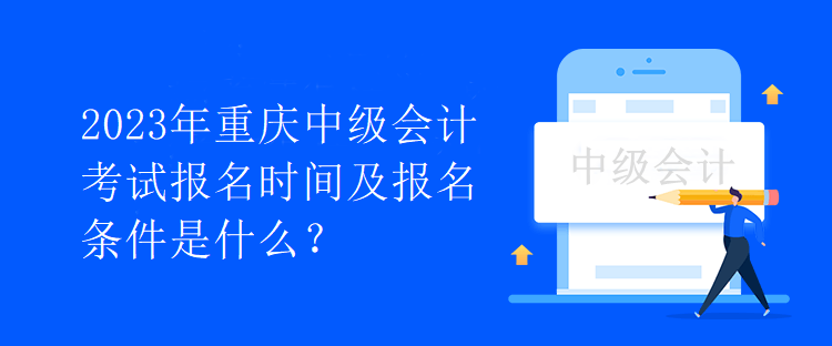 2023年重慶中級會計考試報名時間及報名條件是什么？