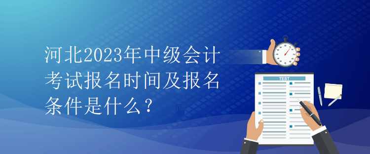 河北2023年中級(jí)會(huì)計(jì)考試報(bào)名時(shí)間及報(bào)名條件是什么？