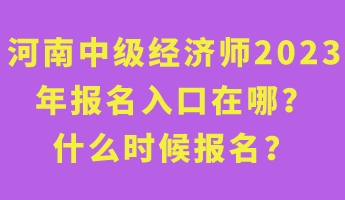 河南中級經(jīng)濟師2023年報名入口在哪？什么時候報名？