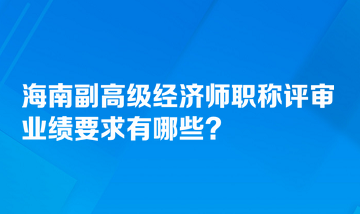 海南副高級(jí)經(jīng)濟(jì)師職稱評(píng)審業(yè)績(jī)要求有哪些？