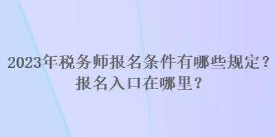 2023年稅務師報名條件有哪些規(guī)定？報名入口在哪里？