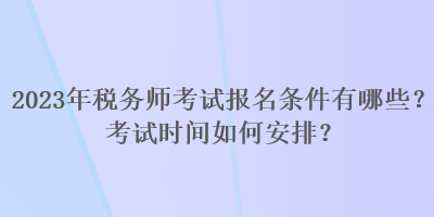 2023年稅務(wù)師考試報(bào)名條件有哪些？考試時(shí)間如何安排？