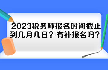 2023稅務師報名時間截止到幾月幾日？有補報名嗎？