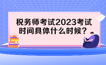 稅務(wù)師考試2023考試時(shí)間具體什么時(shí)候？