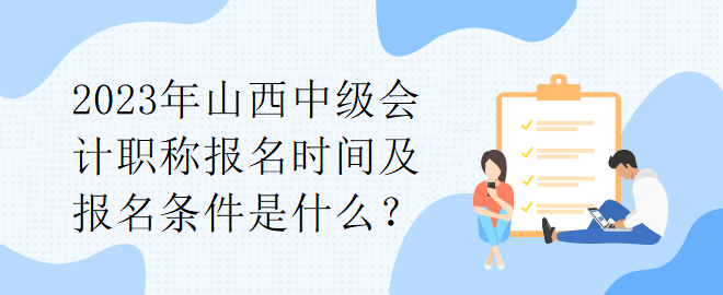 2023年山西中級會計(jì)職稱報(bào)名時(shí)間及報(bào)名條件是什么？