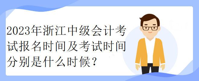 2023年浙江中級(jí)會(huì)計(jì)考試報(bào)名時(shí)間及考試時(shí)間分別是什么時(shí)候？