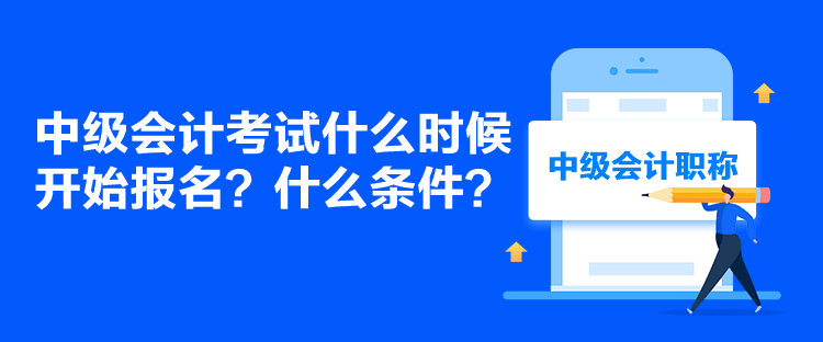 中級會計考試什么時候開始報名？什么條件？