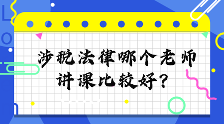 涉稅法律哪個(gè)老師講課比較好？