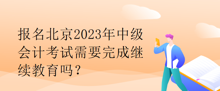 報(bào)名北京2023年中級會計(jì)考試需要完成繼續(xù)教育嗎？