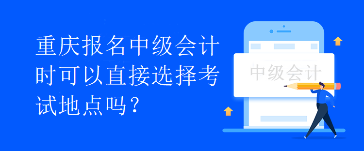 重慶報(bào)名中級(jí)會(huì)計(jì)時(shí)可以直接選擇考試地點(diǎn)嗎？