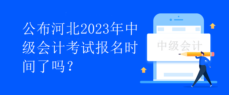 公布河北2023年中級會(huì)計(jì)考試報(bào)名時(shí)間了嗎？