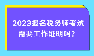 報(bào)名稅務(wù)師考試需要工作證明嗎？