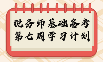 2023年稅務(wù)師基礎(chǔ)階段周計(jì)劃第七周重點(diǎn)學(xué)習(xí)內(nèi)容